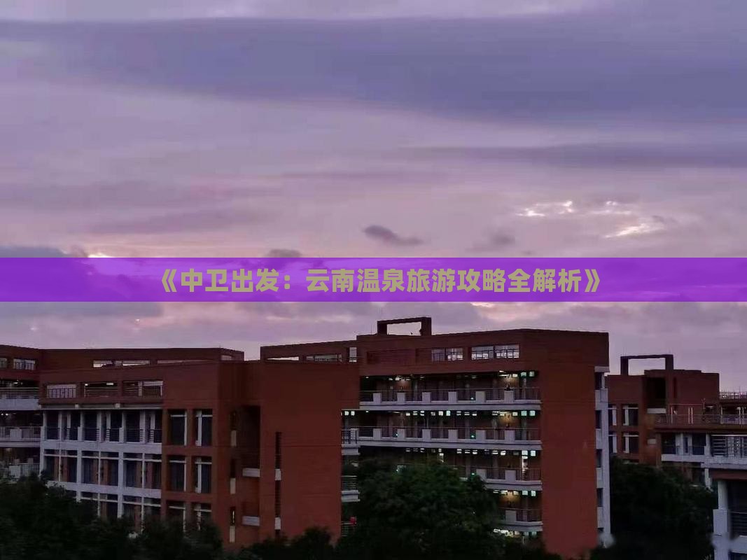 《中卫出发：云南温泉旅游攻略全解析》
