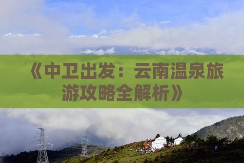 《中卫出发：云南温泉旅游攻略全解析》