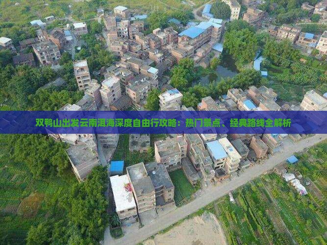 双鸭山出发云南洱海深度自由行攻略：热门景点、经典路线全解析