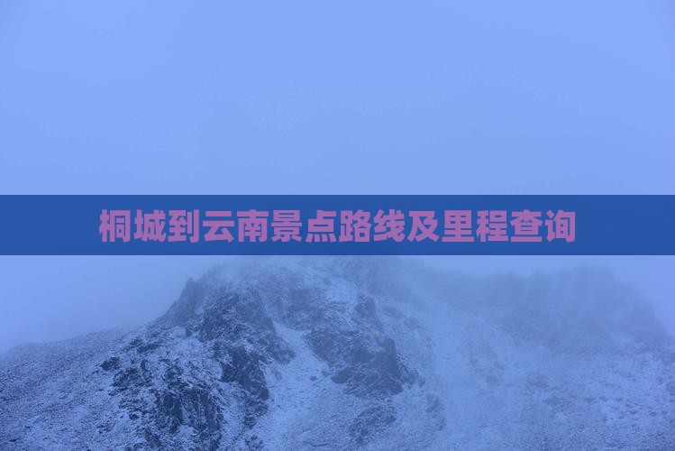 桐城到云南景点路线及里程查询