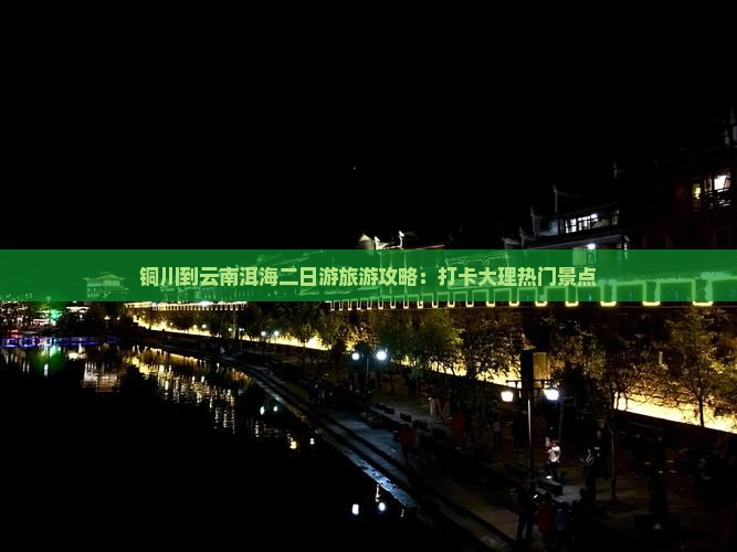 铜川到云南洱海二日游旅游攻略：打卡大理热门景点