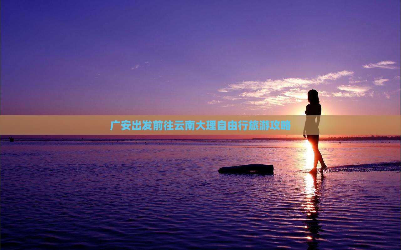 广安出发前往云南大理自由行旅游攻略