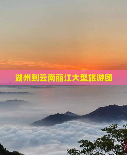 湖州到云南丽江大型旅游团