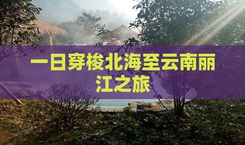 一日穿梭北海至云南丽江之旅