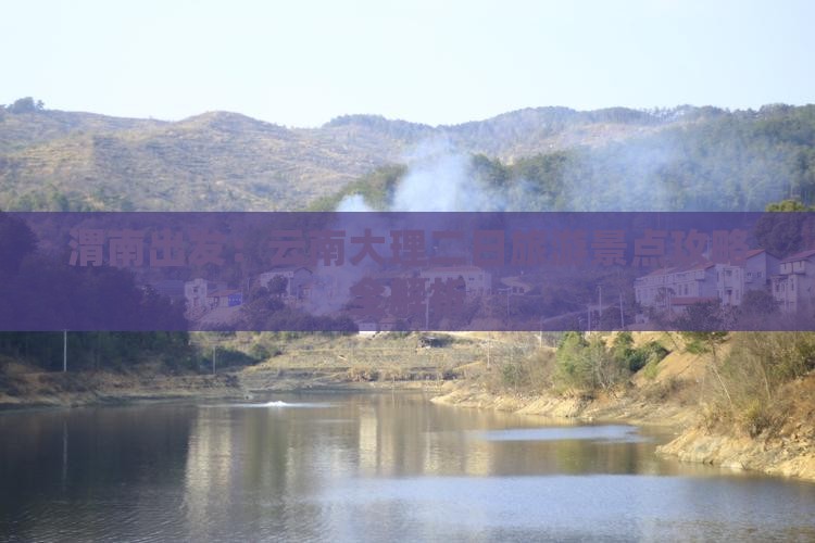 渭南出发：云南大理二日旅游景点攻略全解析