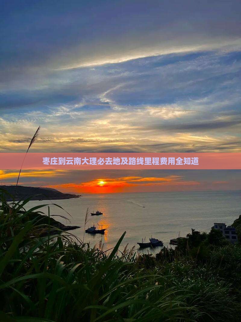 枣庄到云南大理必去地及路线里程费用全知道
