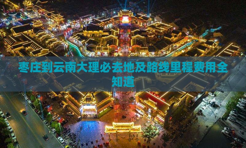 枣庄到云南大理必去地及路线里程费用全知道