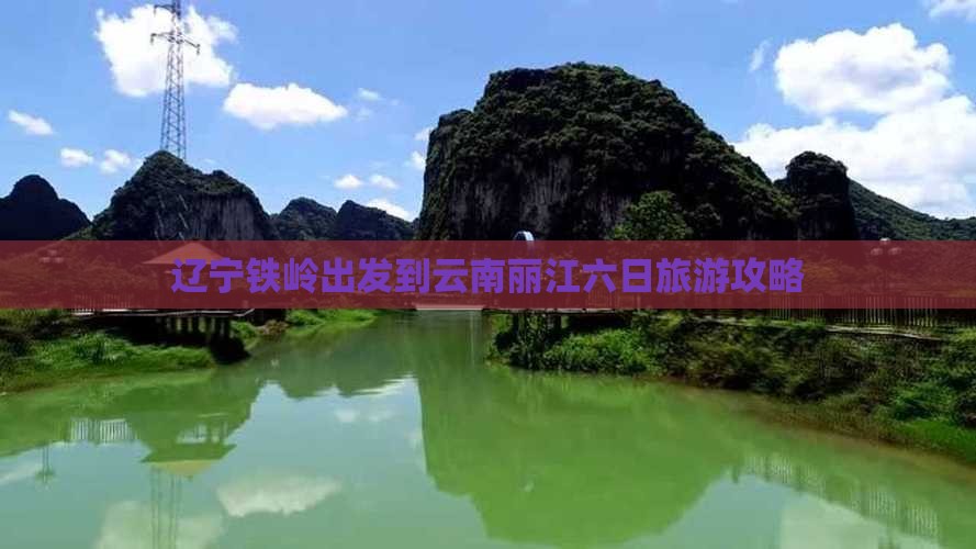 辽宁铁岭出发到云南丽江六日旅游攻略