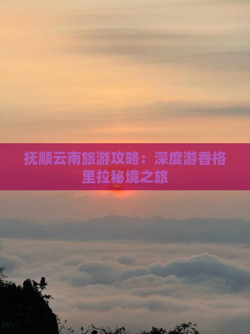 抚顺云南旅游攻略：深度游香格里拉秘境之旅