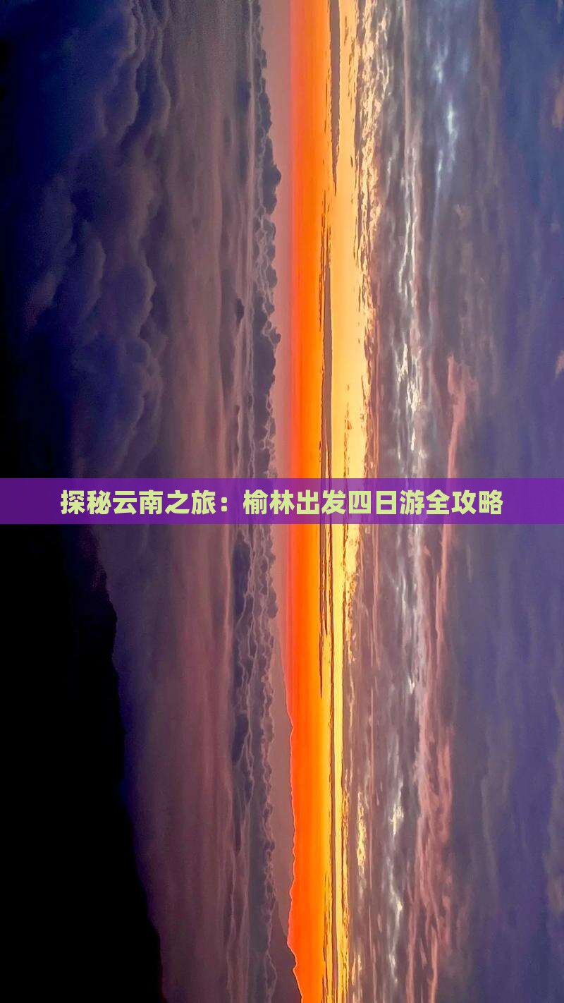 探秘云南之旅：榆林出发四日游全攻略