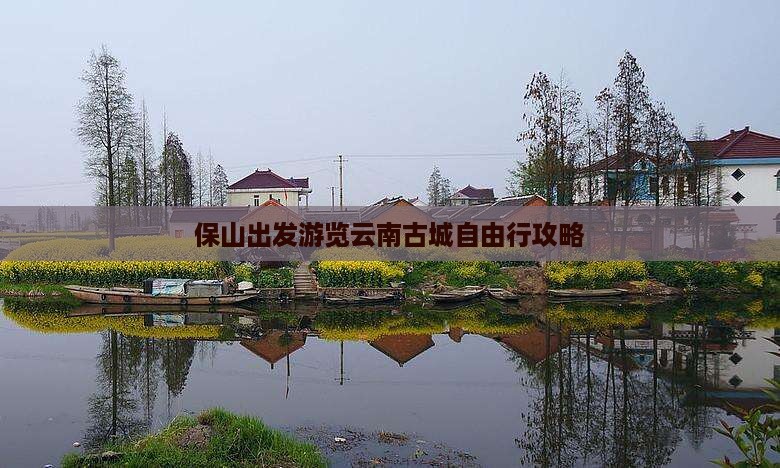 保山出发游览云南古城自由行攻略