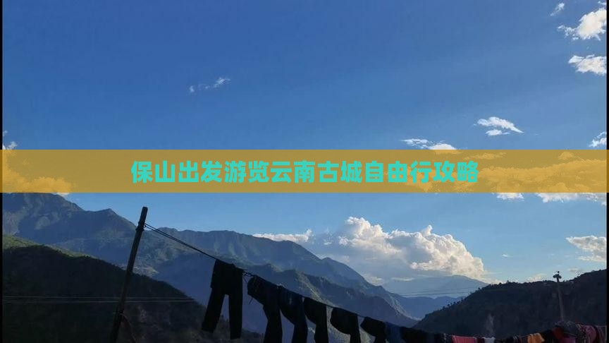 保山出发游览云南古城自由行攻略