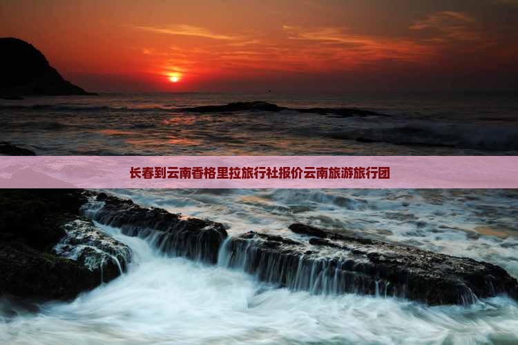 长春到云南香格里拉旅行社报价云南旅游旅行团