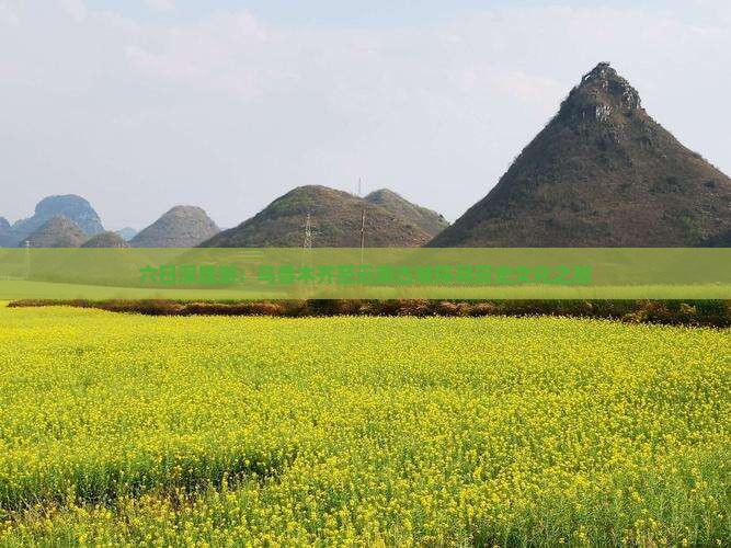 六日深度游：乌鲁木齐至云南古城探寻历史文化之旅