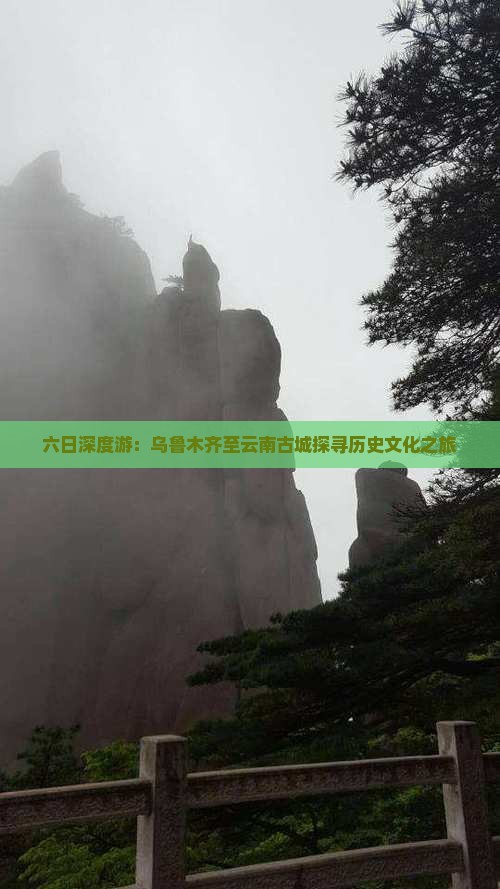 六日深度游：乌鲁木齐至云南古城探寻历史文化之旅