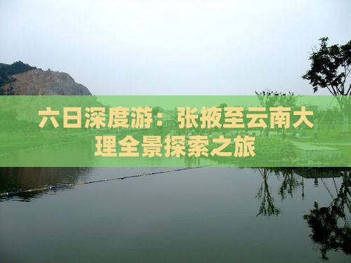 六日深度游：张掖至云南大理全景探索之旅