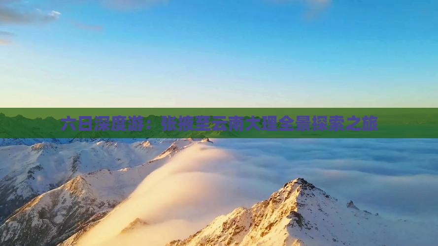 六日深度游：张掖至云南大理全景探索之旅