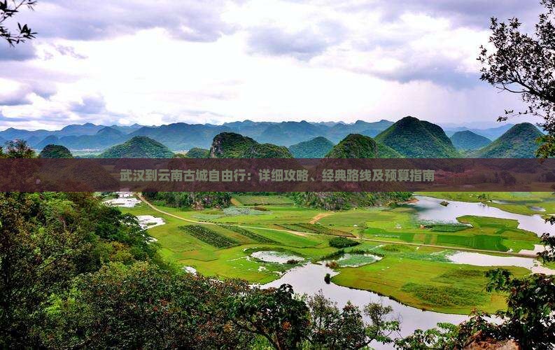 武汉到云南古城自由行：详细攻略、经典路线及预算指南
