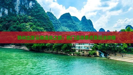 铁岭出发云南温泉之旅：热门温泉景点及玩法攻略