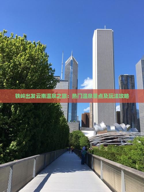 铁岭出发云南温泉之旅：热门温泉景点及玩法攻略