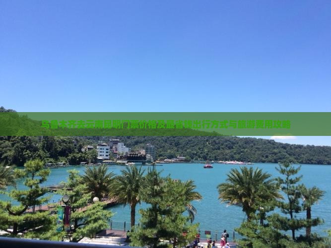 乌鲁木齐去云南昆明门票价格及最省钱出行方式与旅游费用攻略