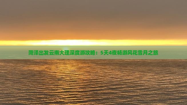 菏泽出发云南大理深度游攻略：5天4夜畅游风花雪月之旅