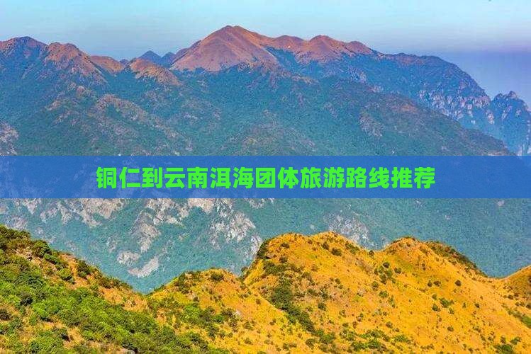 铜仁到云南洱海团体旅游路线推荐