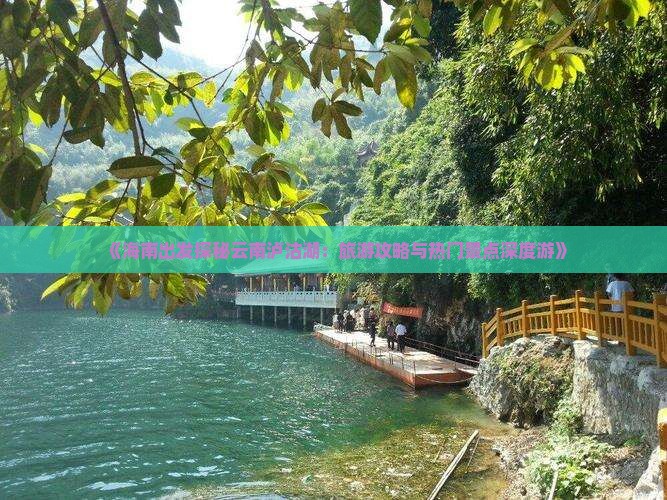 《海南出发探秘云南泸沽湖：旅游攻略与热门景点深度游》