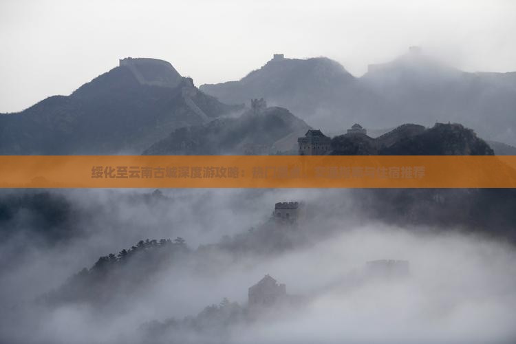 绥化至云南古城深度游攻略：热门景点、交通指南与住宿推荐