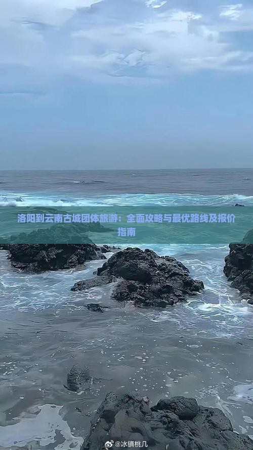 洛阳到云南古城团体旅游：全面攻略与最优路线及报价指南