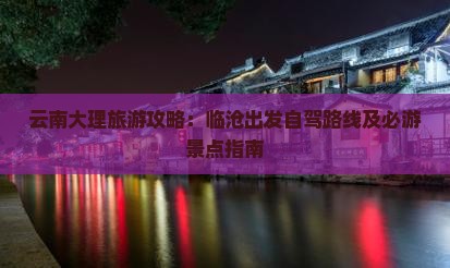云南大理旅游攻略：临沧出发自驾路线及必游景点指南