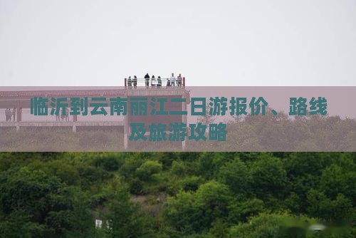 临沂到云南丽江二日游报价、路线及旅游攻略