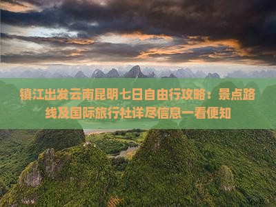 镇江出发云南昆明七日自由行攻略：景点路线及国际旅行社详尽信息一看便知