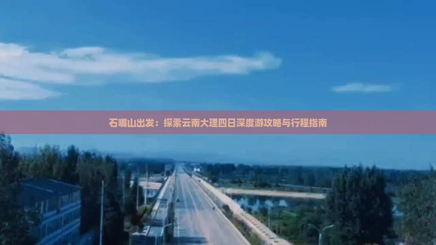 石嘴山出发：探索云南大理四日深度游攻略与行程指南