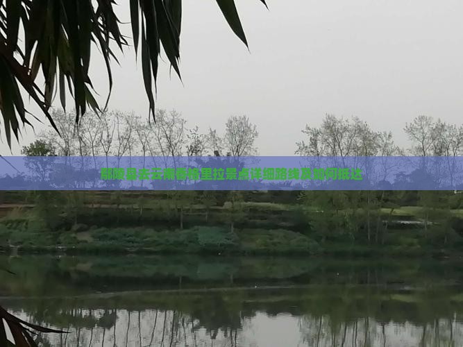 鄢陵县去云南香格里拉景点详细路线及如何抵达