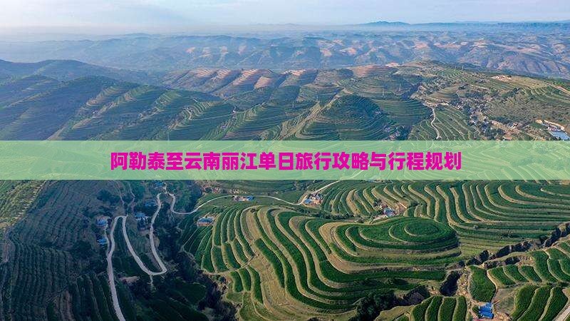 阿勒泰至云南丽江单日旅行攻略与行程规划