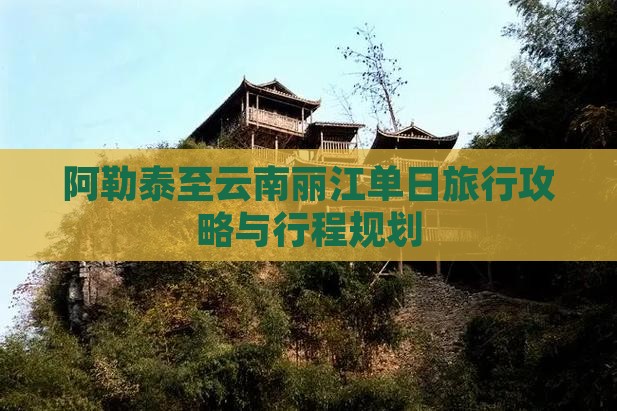 阿勒泰至云南丽江单日旅行攻略与行程规划