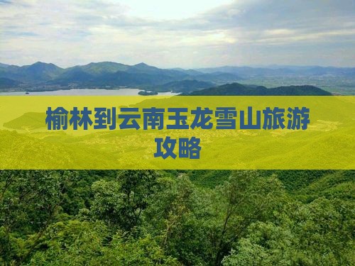 榆林到云南玉龙雪山旅游攻略