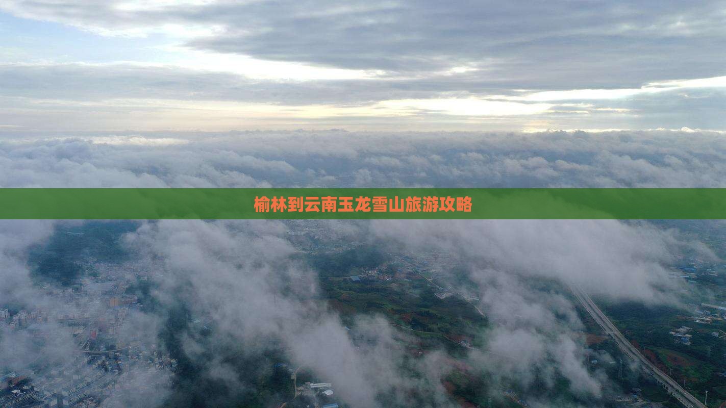 榆林到云南玉龙雪山旅游攻略