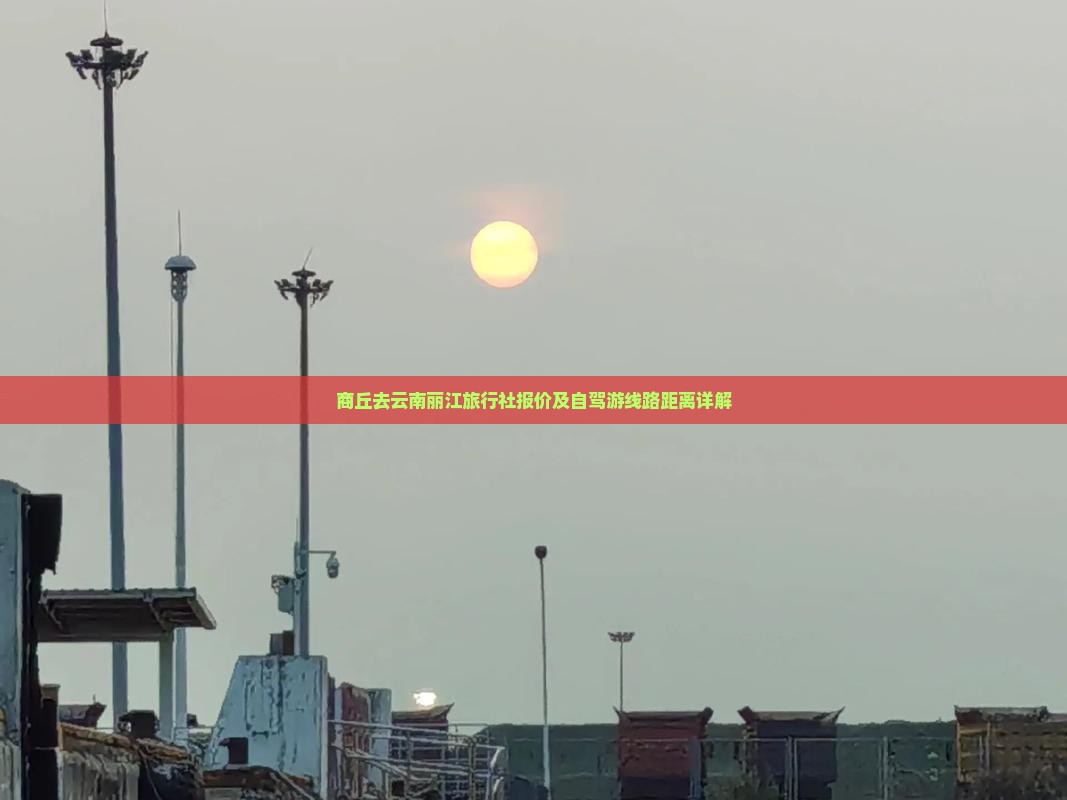商丘去云南丽江旅行社报价及自驾游线路距离详解