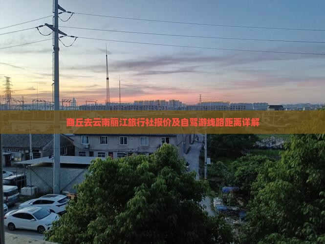商丘去云南丽江旅行社报价及自驾游线路距离详解