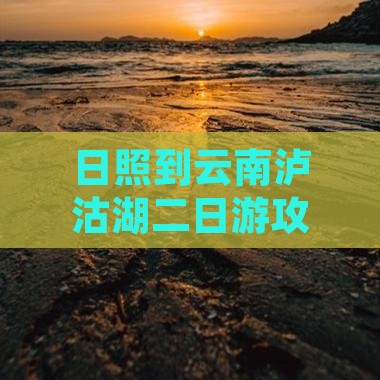 日照到云南泸沽湖二日游攻略
