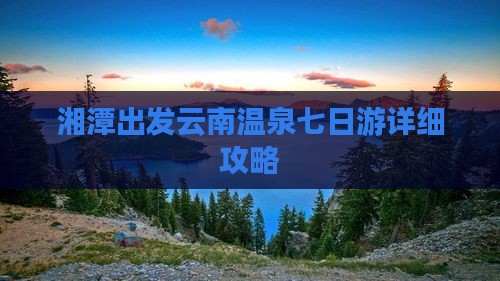 湘潭出发云南温泉七日游详细攻略