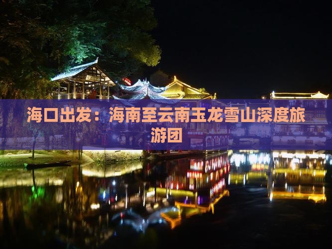 海口出发：海南至云南玉龙雪山深度旅游团