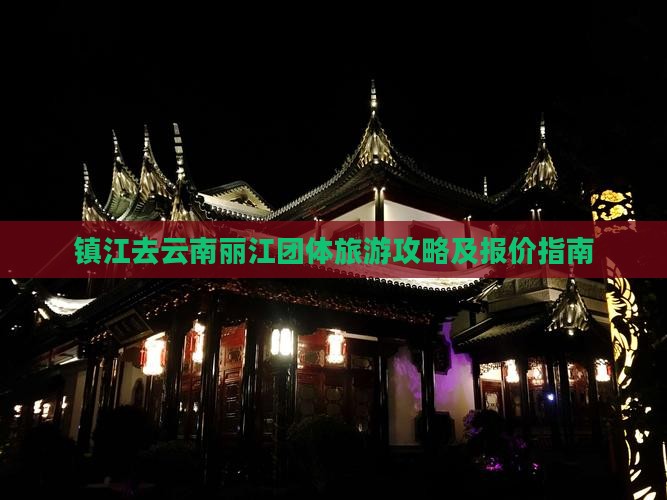镇江去云南丽江团体旅游攻略及报价指南