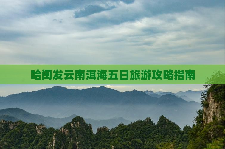 哈闽发云南洱海五日旅游攻略指南