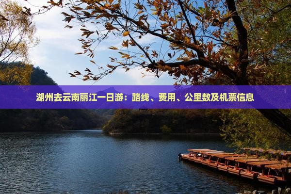 湖州去云南丽江一日游：路线、费用、公里数及机票信息