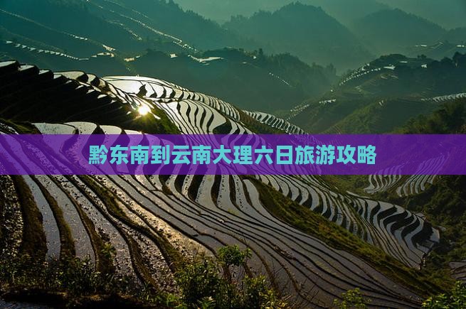 黔东南到云南大理六日旅游攻略