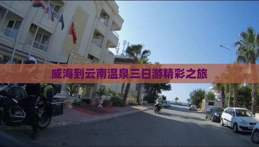 威海到云南温泉三日游精彩之旅