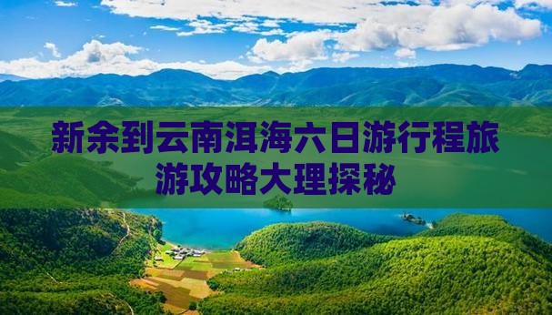 新余到云南洱海六日游行程旅游攻略大理探秘